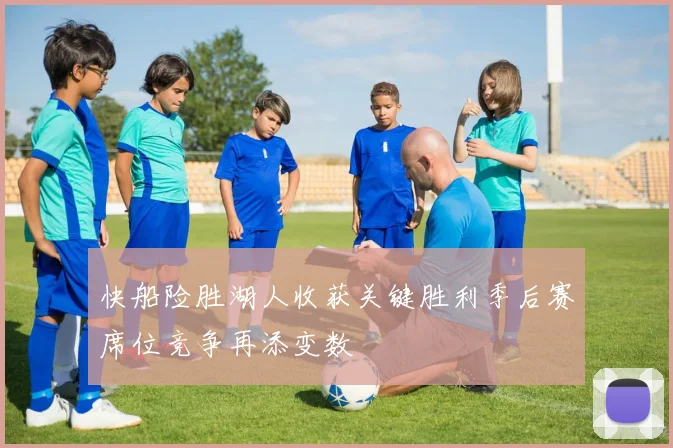 快船险胜湖人收获关键胜利季后赛席位竞争再添变数