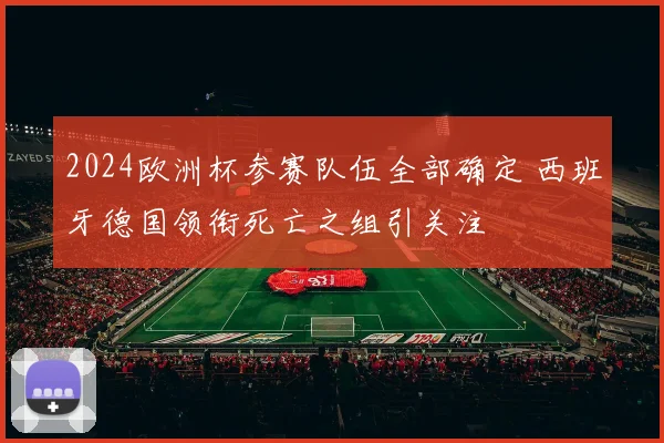 2024欧洲杯参赛队伍全部确定 西班牙德国领衔死亡之组引关注