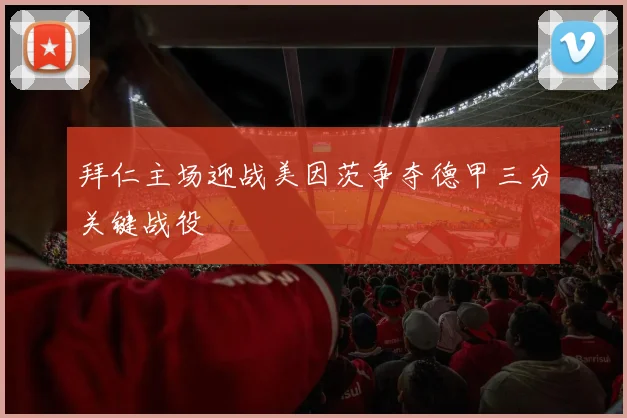 拜仁主场迎战美因茨争夺德甲三分关键战役
