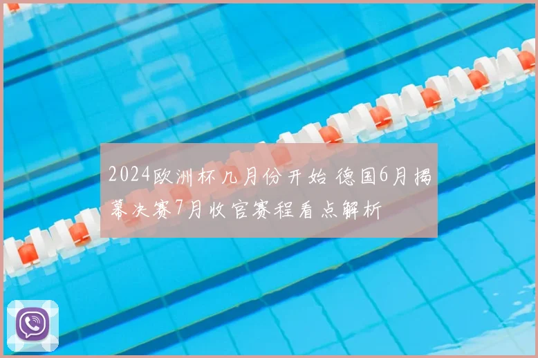 2024欧洲杯几月份开始 德国6月揭幕决赛7月收官赛程看点解析