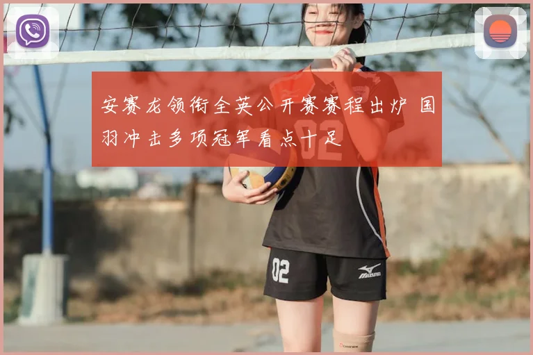 安赛龙领衔全英公开赛赛程出炉 国羽冲击多项冠军看点十足