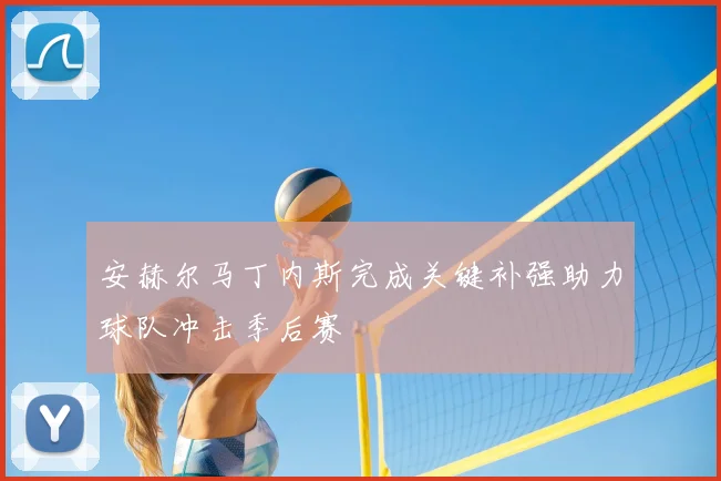 安赫尔马丁内斯完成关键补强助力球队冲击季后赛