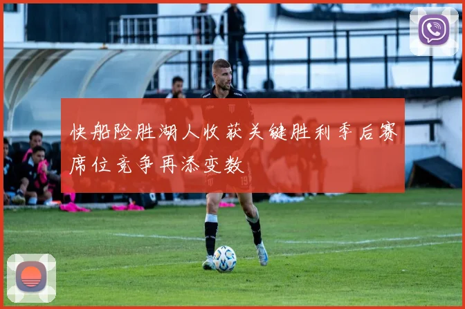 快船险胜湖人收获关键胜利季后赛席位竞争再添变数