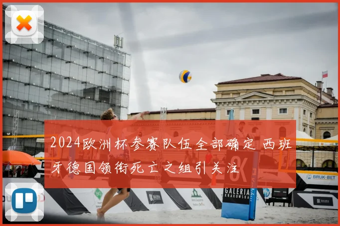 2024欧洲杯参赛队伍全部确定 西班牙德国领衔死亡之组引关注