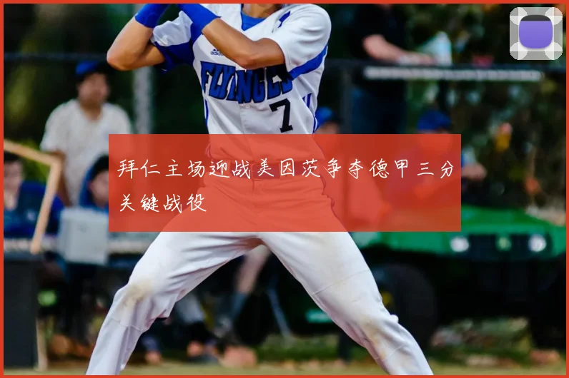 拜仁主场迎战美因茨争夺德甲三分关键战役
