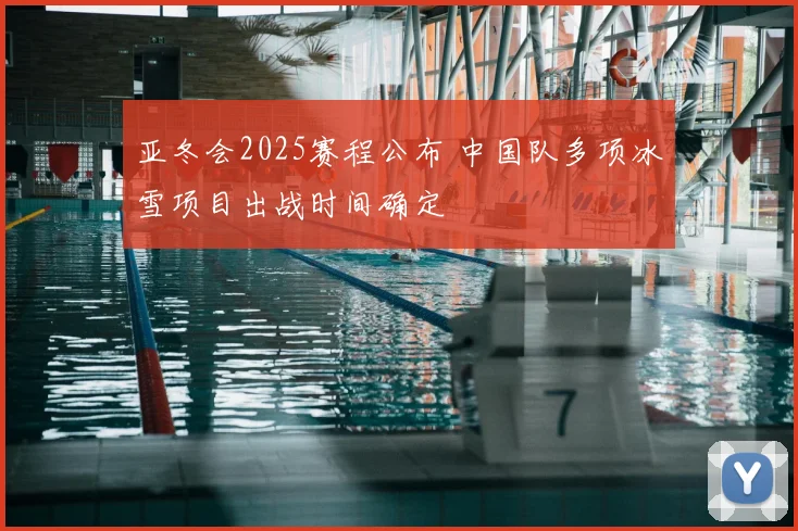 亚冬会2025赛程公布 中国队多项冰雪项目出战时间确定